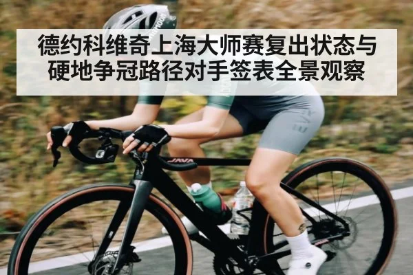 德约科维奇上海大师赛复出状态与硬地争冠路径对手签表全景观察