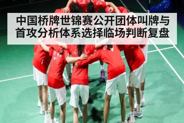 中国桥牌世锦赛公开团体叫牌与首攻分析体系选择临场判断复盘